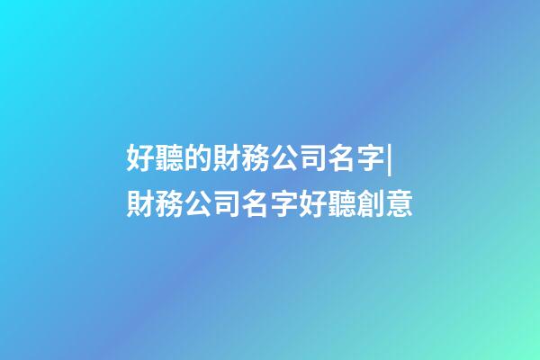 好聽的財務公司名字|財務公司名字好聽創意-第1張-公司起名-玄機派
